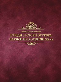 Ковальський М. Етюди з історії Острога: нариси про освітян ХХ ст. / Микола Ковальський ; упоряд. М. Б. Близняк. — Острог : Вид-во НаУОА, 2019. — 296 с.